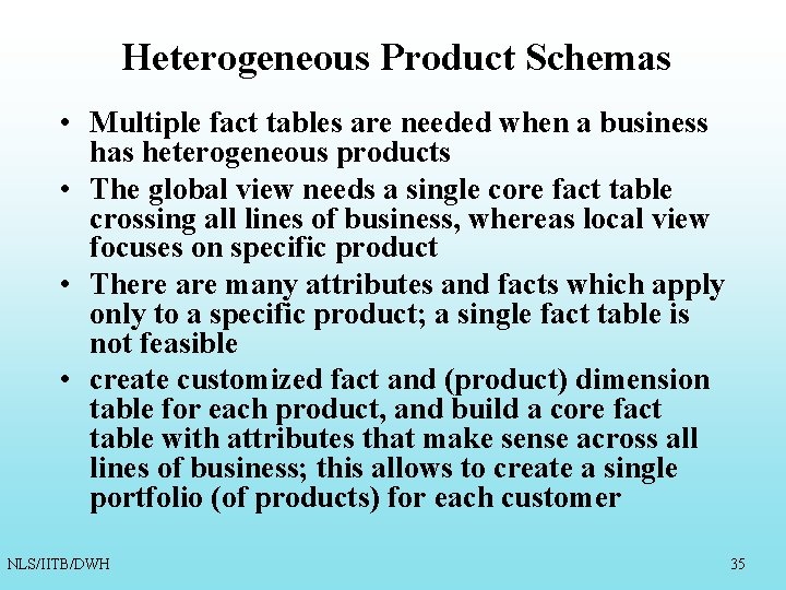 Heterogeneous Product Schemas • Multiple fact tables are needed when a business has heterogeneous Heterogeneous Product Schemas • Multiple fact tables are needed when a business has heterogeneous