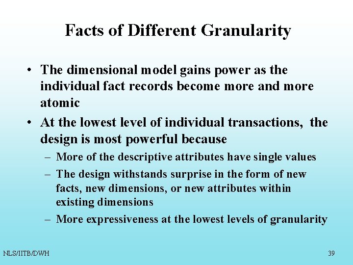 Facts of Different Granularity • The dimensional model gains power as the individual fact Facts of Different Granularity • The dimensional model gains power as the individual fact