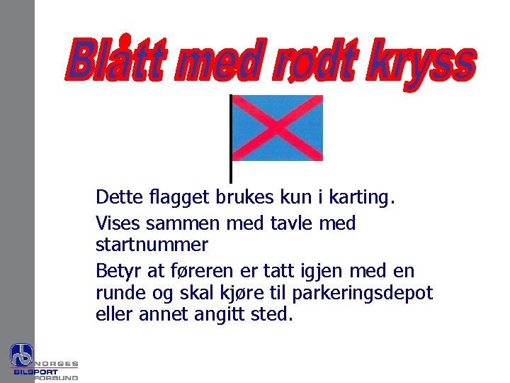 Dette flagget brukes kun i karting. Vises sammen med tavle med startnummer Betyr at