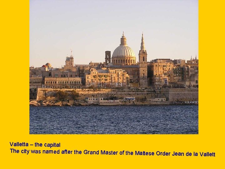 . Valletta – the capital The city was named after the Grand Master of