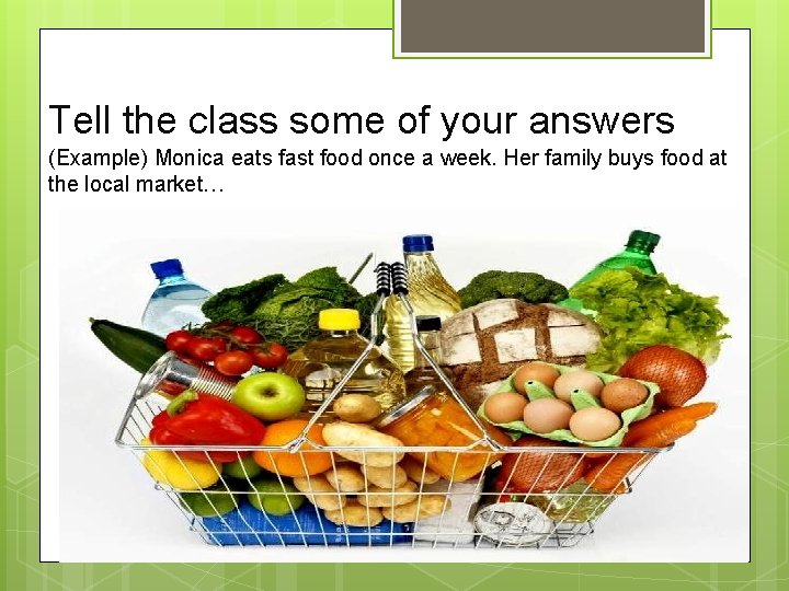Tell the class some of your answers (Example) Monica eats fast food once a