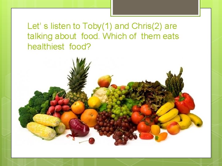 Let’ s listen to Toby(1) and Chris(2) are talking about food. Which of them