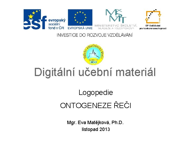 Digitální učební materiál Logopedie ONTOGENEZE ŘEČI Mgr. Eva Matějková, Ph. D. listopad 2013 