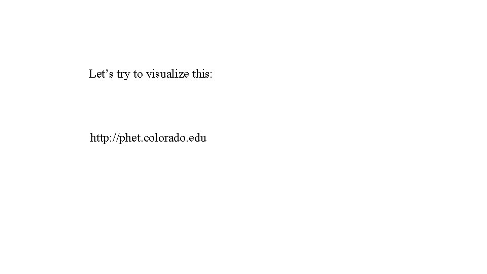 Let’s try to visualize this: http: //phet. colorado. edu 