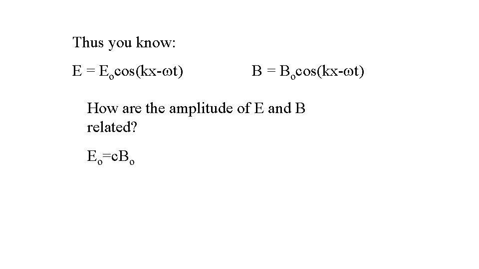 Thus you know: E = Eocos(kx- t) B = Bocos(kx- t) How are the