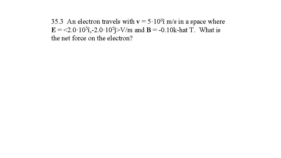 35. 3 An electron travels with v = 5· 106î m/s in a space