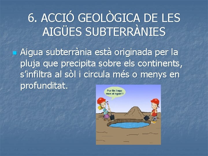 6. ACCIÓ GEOLÒGICA DE LES AIGÜES SUBTERRÀNIES n Aigua subterrània està originada per la