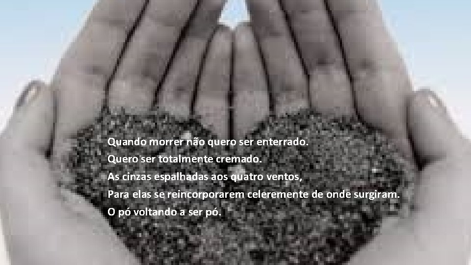 Quando morrer não quero ser enterrado. Quero ser totalmente cremado. As cinzas espalhadas aos Quando morrer não quero ser enterrado. Quero ser totalmente cremado. As cinzas espalhadas aos