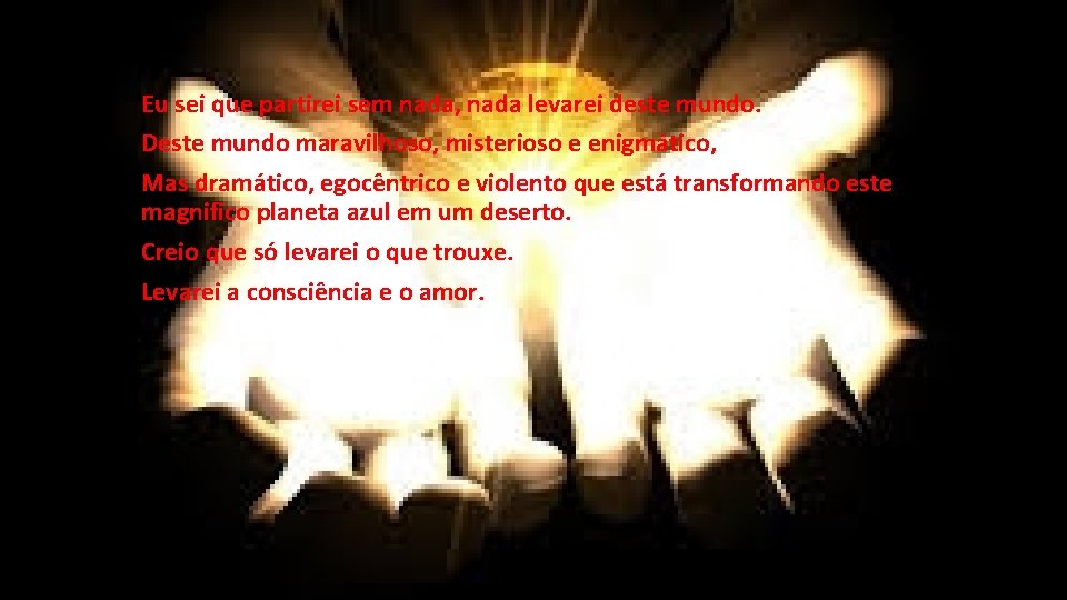 Eu sei que partirei sem nada, nada levarei deste mundo. Deste mundo maravilhoso, misterioso Eu sei que partirei sem nada, nada levarei deste mundo. Deste mundo maravilhoso, misterioso