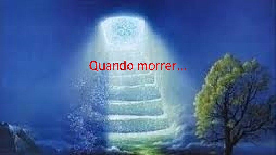 Quando morrer. . . Quando morrer. . .