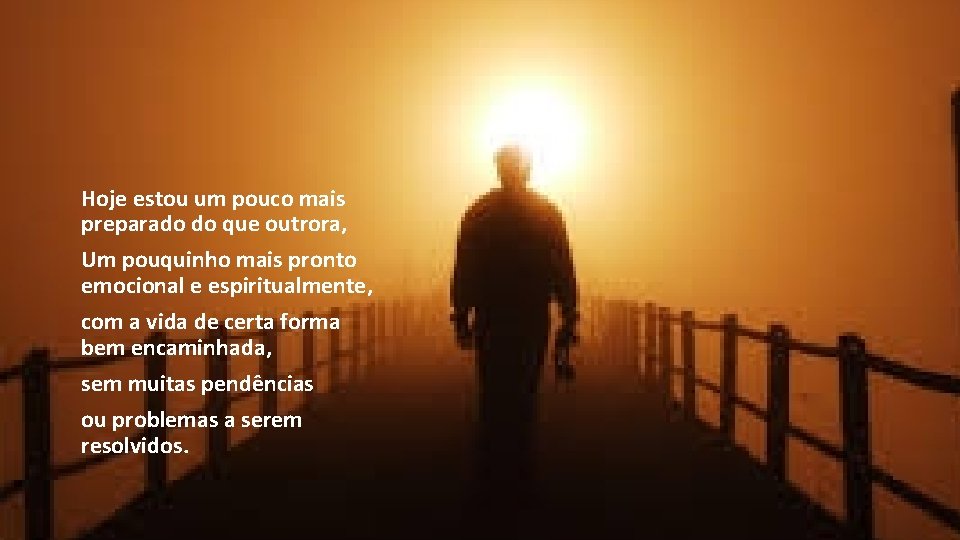 Hoje estou um pouco mais preparado do que outrora, Um pouquinho mais pronto emocional Hoje estou um pouco mais preparado do que outrora, Um pouquinho mais pronto emocional