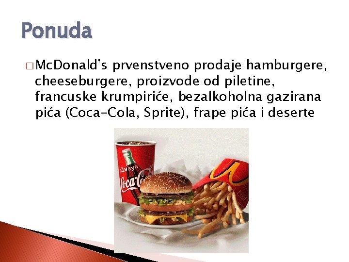 Ponuda � Mc. Donald's prvenstveno prodaje hamburgere, cheeseburgere, proizvode od piletine, francuske krumpiriće, bezalkoholna
