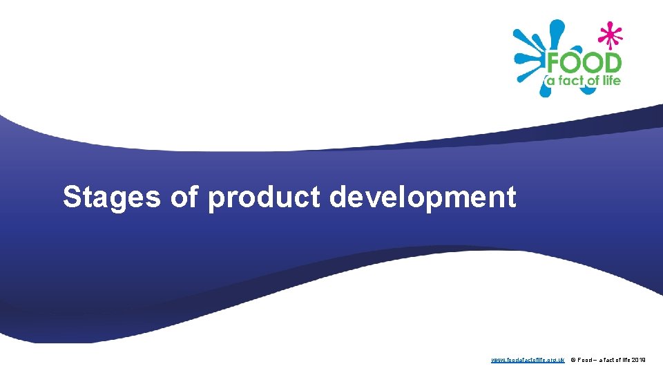 Stages of product development www. foodafactoflife. org. uk © Food – a fact of