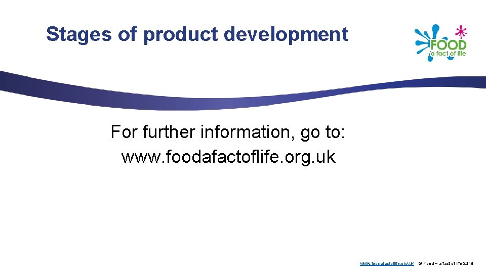 Stages of product development For further information, go to: www. foodafactoflife. org. uk ©