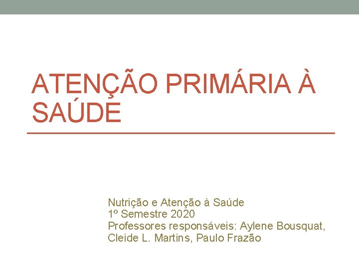 ATENÇÃO PRIMÁRIA À SAÚDE Nutrição e Atenção à Saúde 1º Semestre 2020 Professores responsáveis: