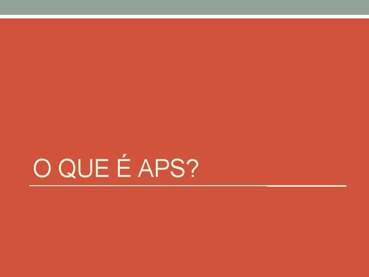 O QUE É APS? O QUE É APS?
