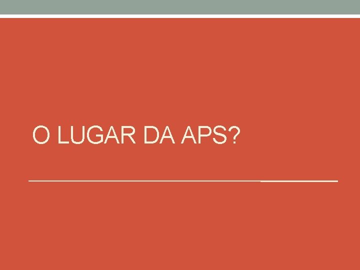 O LUGAR DA APS? 