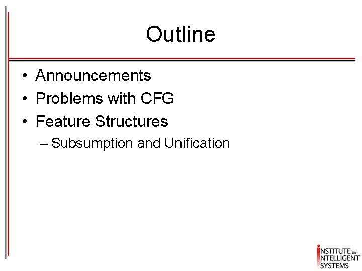 Outline • Announcements • Problems with CFG • Feature Structures – Subsumption and Unification Outline • Announcements • Problems with CFG • Feature Structures – Subsumption and Unification