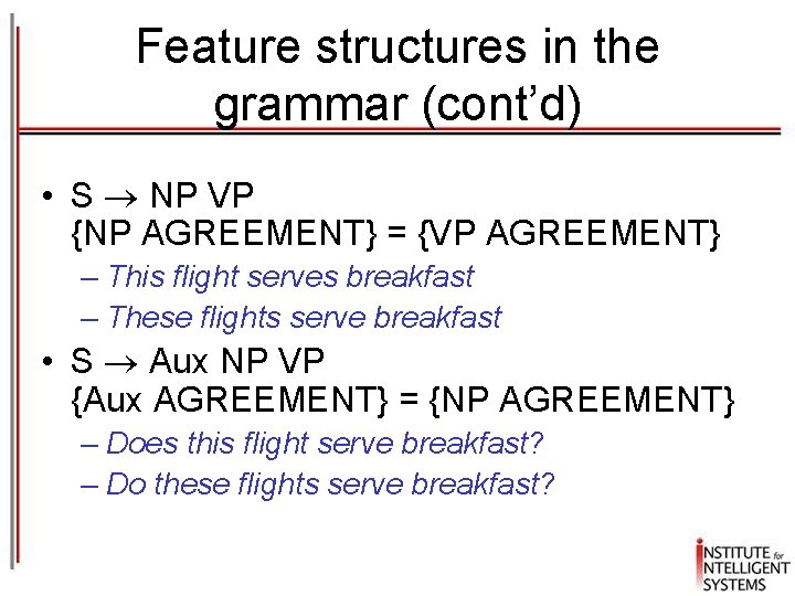 Feature structures in the grammar (cont’d) • S NP VP {NP AGREEMENT} = {VP Feature structures in the grammar (cont’d) • S NP VP {NP AGREEMENT} = {VP