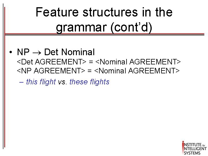 Feature structures in the grammar (cont’d) • NP Det Nominal <Det AGREEMENT> = <Nominal Feature structures in the grammar (cont’d) • NP Det Nominal <Det AGREEMENT> = <Nominal