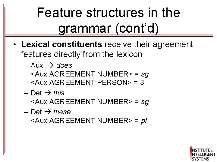 Feature structures in the grammar (cont’d) • Lexical constituents receive their agreement features directly Feature structures in the grammar (cont’d) • Lexical constituents receive their agreement features directly