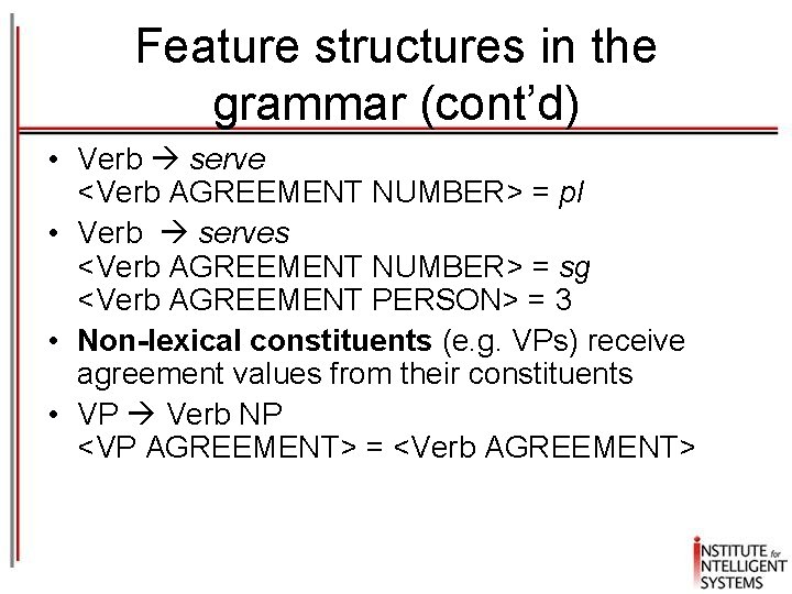 Feature structures in the grammar (cont’d) • Verb serve <Verb AGREEMENT NUMBER> = pl Feature structures in the grammar (cont’d) • Verb serve <Verb AGREEMENT NUMBER> = pl