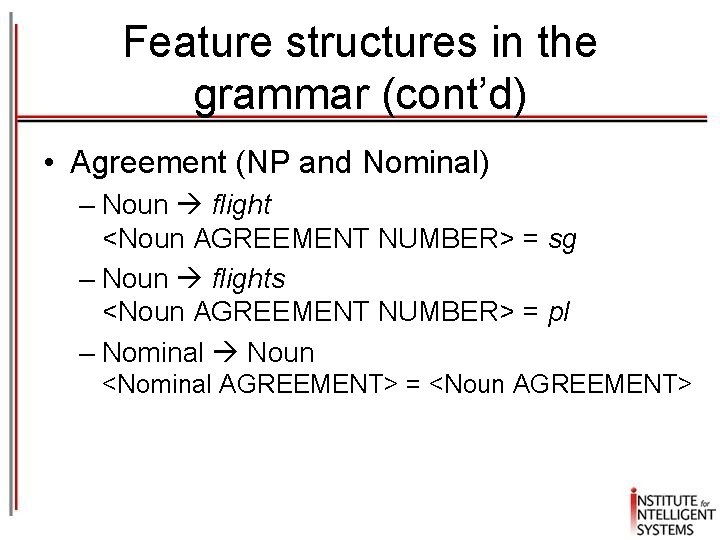 Feature structures in the grammar (cont’d) • Agreement (NP and Nominal) – Noun flight Feature structures in the grammar (cont’d) • Agreement (NP and Nominal) – Noun flight