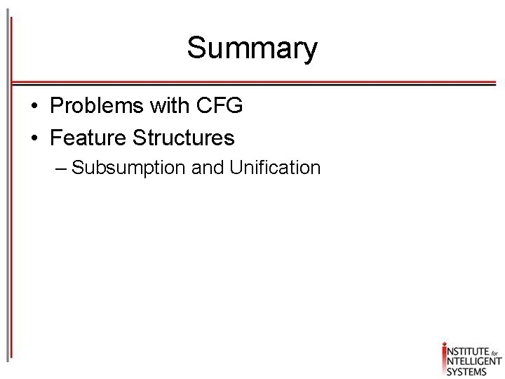 Summary • Problems with CFG • Feature Structures – Subsumption and Unification Summary • Problems with CFG • Feature Structures – Subsumption and Unification