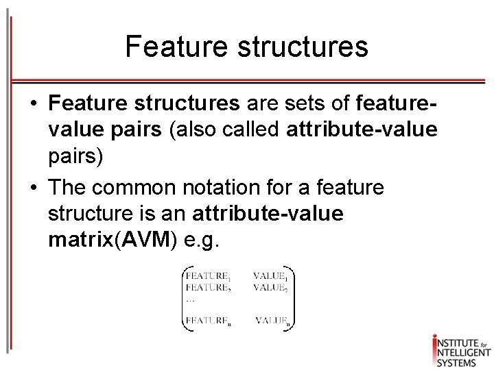 Feature structures • Feature structures are sets of featurevalue pairs (also called attribute-value pairs) Feature structures • Feature structures are sets of featurevalue pairs (also called attribute-value pairs)