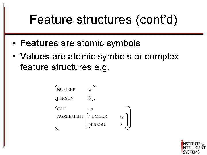 Feature structures (cont’d) • Features are atomic symbols • Values are atomic symbols or Feature structures (cont’d) • Features are atomic symbols • Values are atomic symbols or