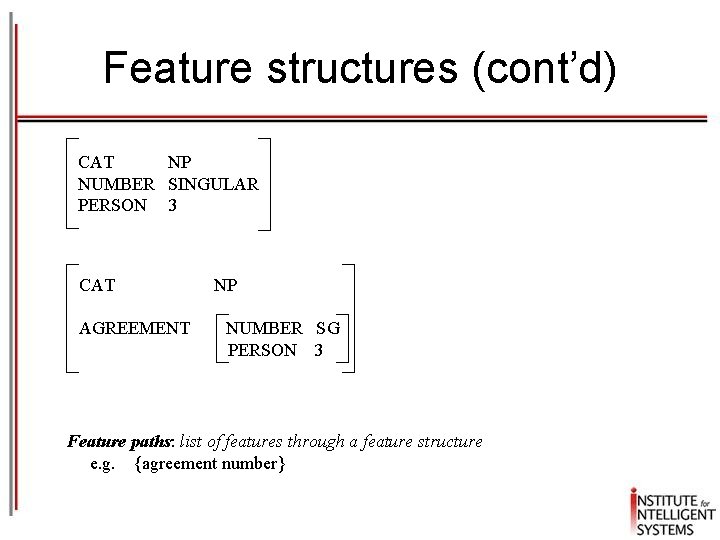 Feature structures (cont’d) CAT NP NUMBER SINGULAR PERSON 3 CAT AGREEMENT NP NUMBER SG Feature structures (cont’d) CAT NP NUMBER SINGULAR PERSON 3 CAT AGREEMENT NP NUMBER SG