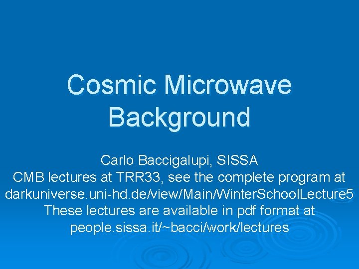 Cosmic Microwave Background Carlo Baccigalupi, SISSA CMB lectures at TRR 33, see the complete