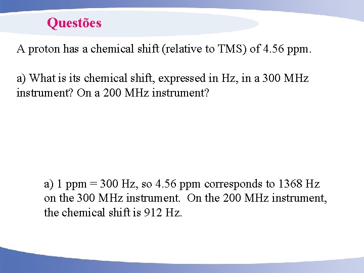 Questões A proton has a chemical shift (relative to TMS) of 4. 56 ppm.