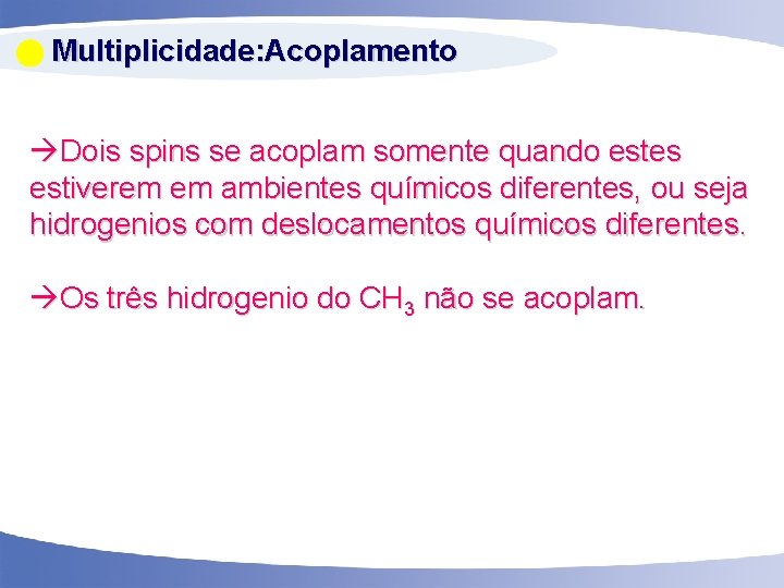  Multiplicidade: Acoplamento Dois spins se acoplam somente quando estes estiverem em ambientes químicos