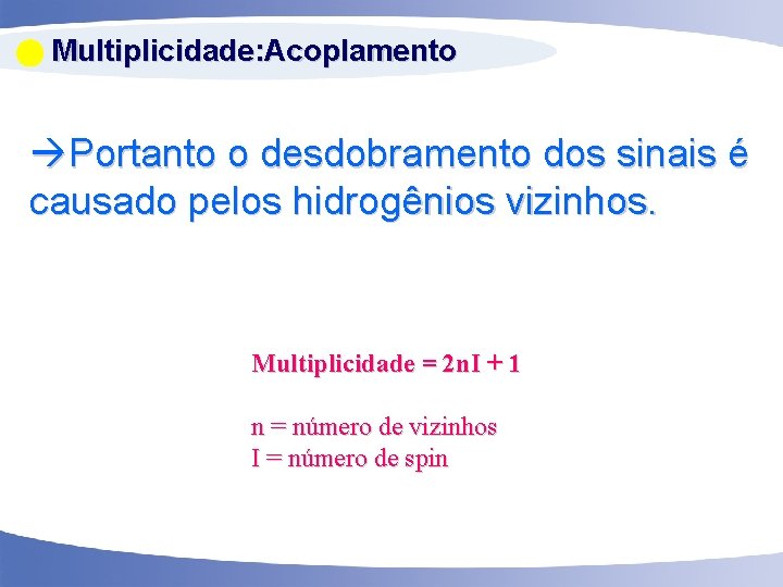  Multiplicidade: Acoplamento Portanto o desdobramento dos sinais é causado pelos hidrogênios vizinhos. Multiplicidade