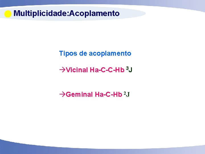  Multiplicidade: Acoplamento Tipos de acoplamento Vicinal Ha-C-C-Hb 3 J Geminal Ha-C-Hb 2 J