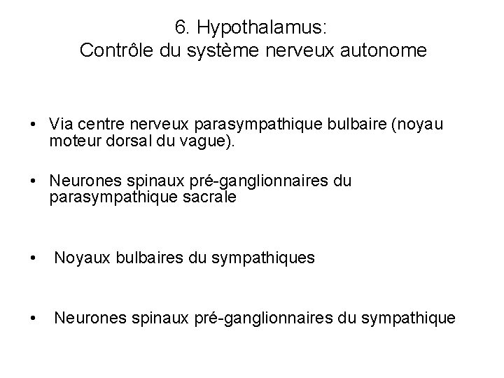 6. Hypothalamus: Contrôle du système nerveux autonome • Via centre nerveux parasympathique bulbaire (noyau