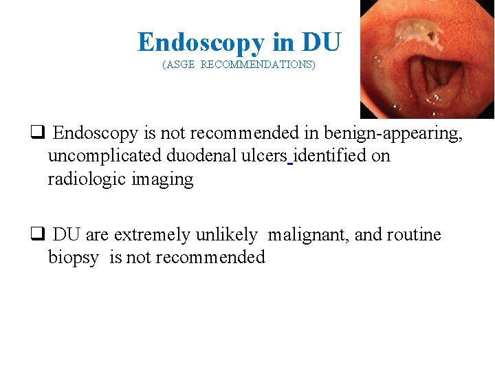 Endoscopy in DU (ASGE RECOMMENDATIONS) q Endoscopy is not recommended in benign-appearing, uncomplicated duodenal