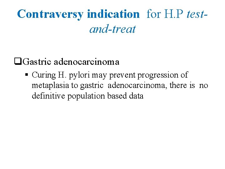 Contraversy indication for H. P testand-treat q. Gastric adenocarcinoma § Curing H. pylori may