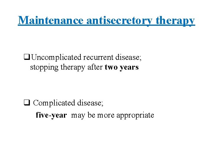 Maintenance antisecretory therapy q. Uncomplicated recurrent disease; stopping therapy after two years q Complicated