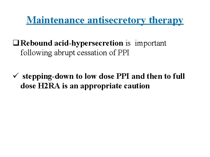 Maintenance antisecretory therapy q Rebound acid-hypersecretion is important following abrupt cessation of PPI ü