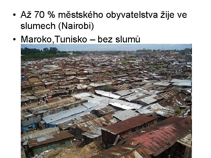  • Až 70 % městského obyvatelstva žije ve slumech (Nairobi) • Maroko, Tunisko