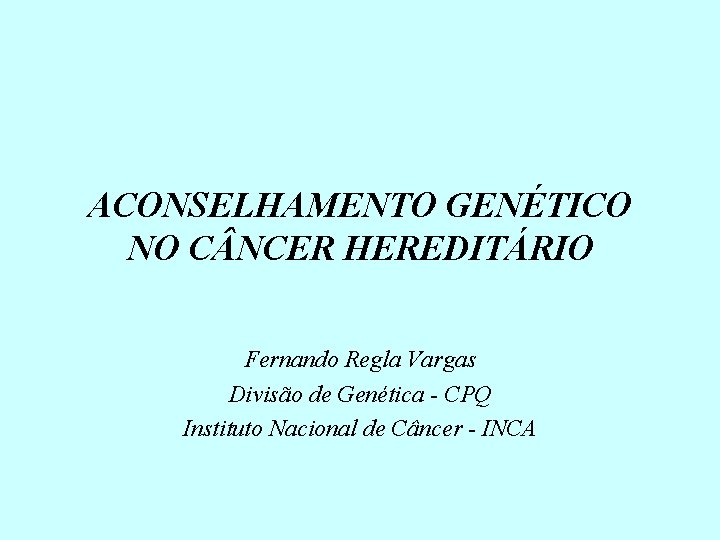 ACONSELHAMENTO GENÉTICO NO C NCER HEREDITÁRIO Fernando Regla Vargas Divisão de Genética - CPQ