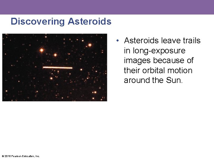 Discovering Asteroids • Asteroids leave trails in long-exposure images because of their orbital motion