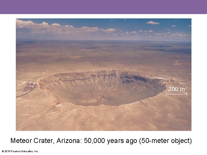 Meteor Crater, Arizona: 50, 000 years ago (50 -meter object) © 2015 Pearson Education,