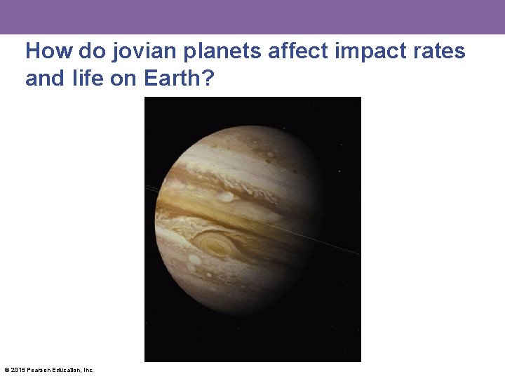 How do jovian planets affect impact rates and life on Earth? © 2015 Pearson