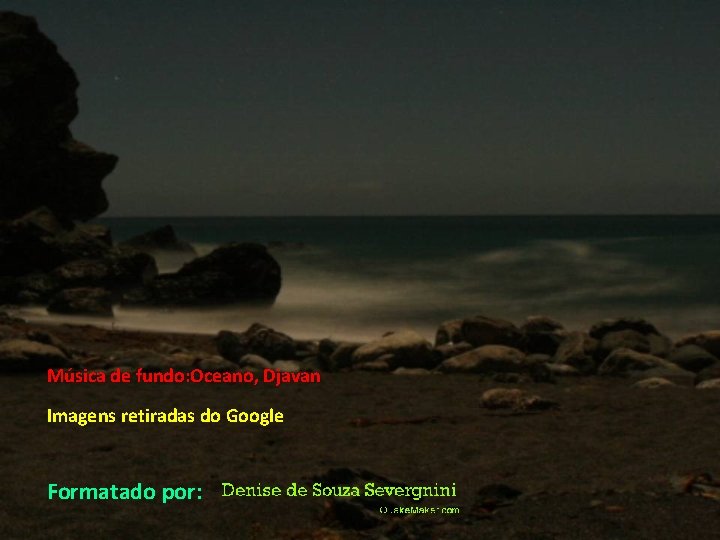 Música de fundo: Oceano, Djavan Imagens retiradas do Google Formatado por: 