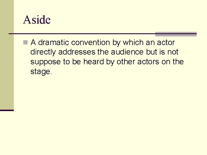 Aside n A dramatic convention by which an actor directly addresses the audience but