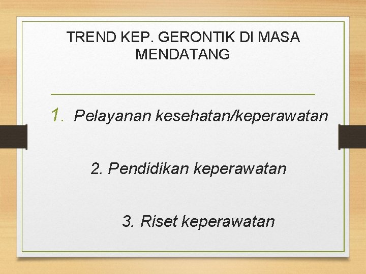 TREND KEP. GERONTIK DI MASA MENDATANG 1. Pelayanan kesehatan/keperawatan 2. Pendidikan keperawatan 3. Riset