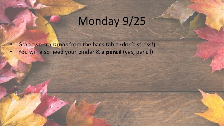 Monday 9/25 • Grab two scantrons from the back table (don’t stress!) • You